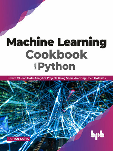 Machine Learning Cookbook with Python: Create ML and Data Analytics Projects Using Some Amazing Open Datasets