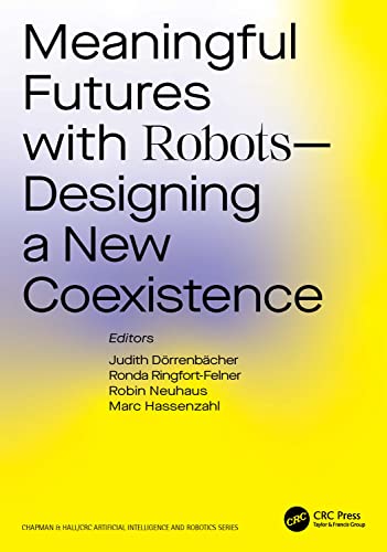 Meaningful Futures with Robots: Designing a New Coexistence (Chapman & Hall/CRC Artificial Intelligence and Robotics Series)