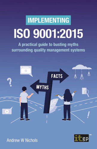Implementing ISO 9001:2015. A practical guide to busting myths surrounding quality management systems