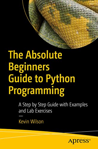 The Absolute Beginner's Guide to Python Programming: A Step-by-Step Guide with Examples and Lab Exercises