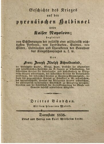 Geschichte des Krieges auf der pyrenäischen Halbinsel unter Kaiser Napoleon: begleitet von Schilderungen der politisch oder militairisch wichtigsten Personen, von Landschaften, Städten, von Sitten, Gebräuchen und Charakteren der Bewohner des Kriegsschauplatzes