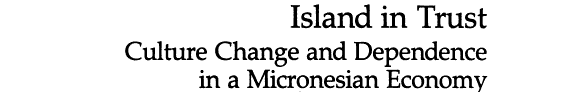 Island In Trust: Culture Change And Dependence In A Micronesian Economy