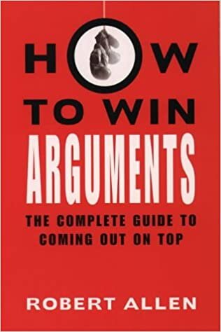 How to Win Arguments: The Complete Guide to Coming Out on Top