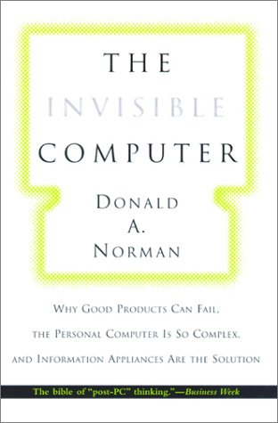 The Invisible Computer: Why Good Products Can Fail, the Personal Computer Is So Complex, and Information Appliances Are the Solution