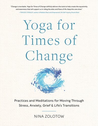 Yoga for Times of Change : Practices and Meditations for Moving Through Stress, Anxiety, Grief, and Life’s Transitions