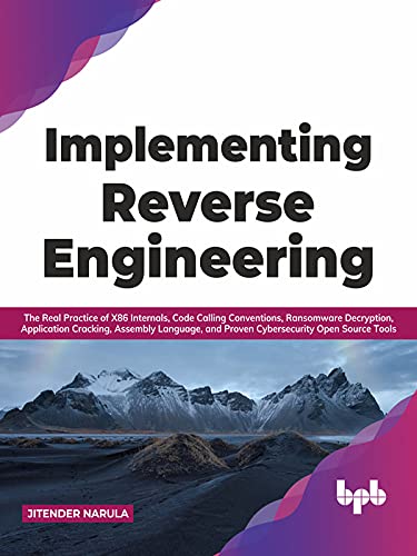 Implementing Reverse Engineering: The Real Practice of X86 Internals, Code Calling Conventions, Ransomware Decryption, Application Cracking, Assembly Language, ... Open Source Tools (English Edition)