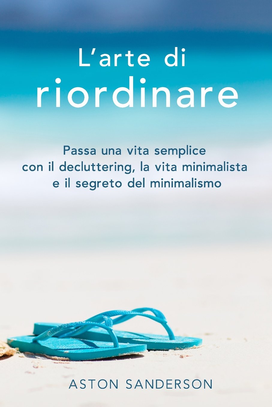 L'arte di riordinare. Passa una vita semplice con il decluttering, la vita minimalista e il segreto del minimalismo