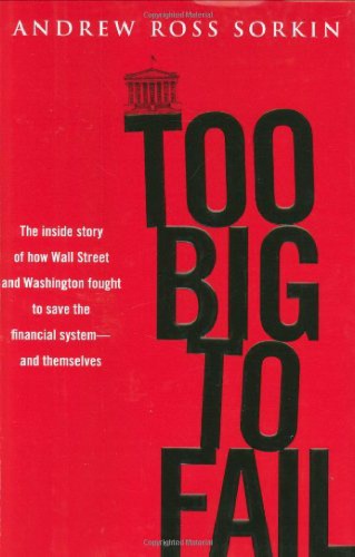 Too Big to Fail: The Inside Story of How Wall Street and Washington Fought to Save the Financial System from Crisis-- And Themselves
