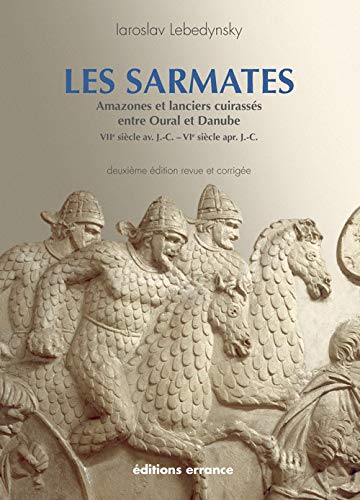 Les Sarmates: Amazones et lanciers cuirassés entre Oural et Danube (VIIe siècle avant J.C. - VIe siècle après J.C.)