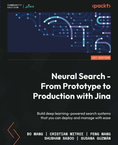 Neural Search - From Prototype to Production with Jina: Build deep learning–powered search systems that you can deploy and manage with ease