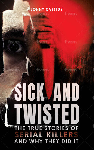 Sick and Twisted: The true stories of serial killers and why they did it