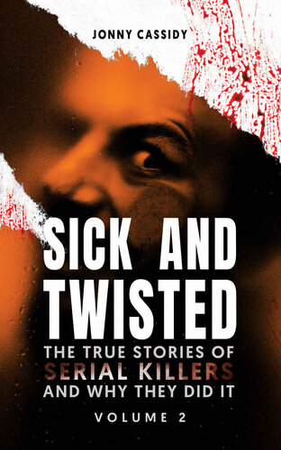 Sick and Twisted: The True Stories of Serial Killers and Why They Did It Volume 2