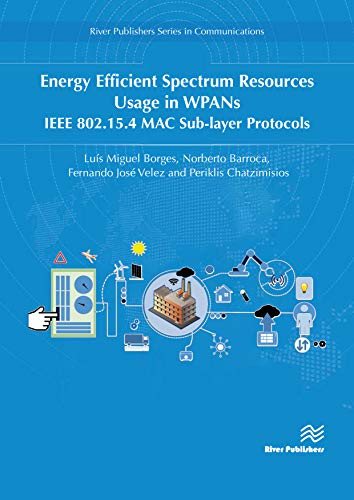 Energy Efficient Spectrum Resources Usage in WPANs: IEEE 82.15.4 MAC Sub-layer Protocols (River Publishers Series in Communications)