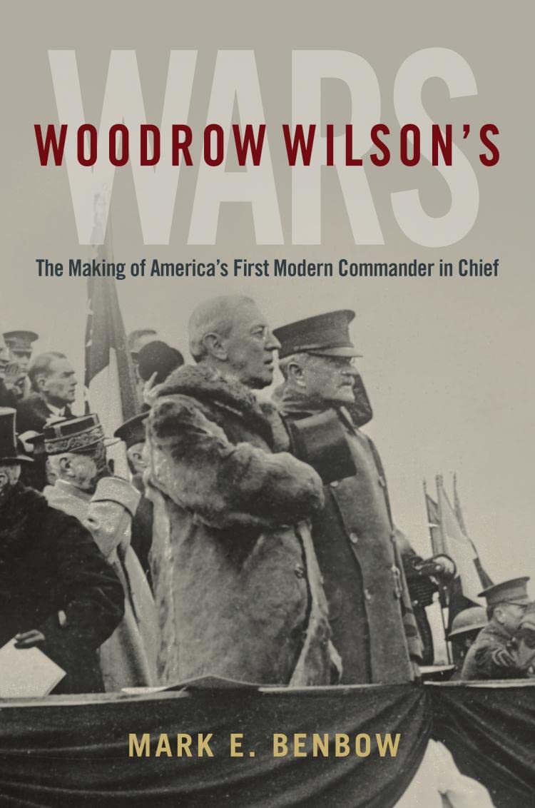 Woodrow Wilson’s Wars: The Making of America’s First Modern Commander-in-Chief