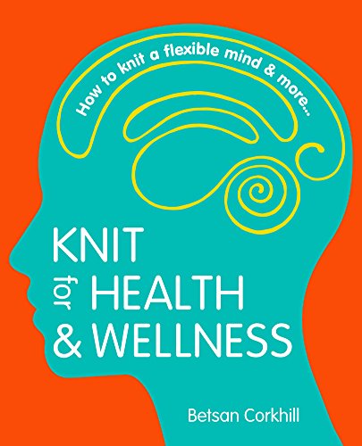 Knit for Health & Wellness: How to knit a flexible mind and more...