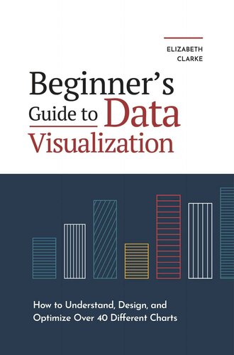 Beginners Guide to Data Visualization: How to Understand, Design, and Optimize Over 40 Different Charts