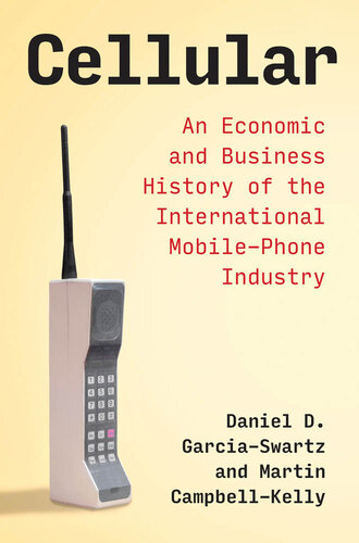 Cellular: an Economic and Business History of the International Mobile-Phone Industry: An Economic and Business History of the International Mobile-Phone Industry