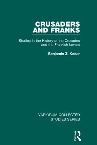 Crusaders and Franks: Studies in the History of the Crusades and the Frankish Levant (Variorum Collected Studies)