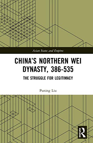 China’s Northern Wei Dynasty, 386-535: The Struggle for Legitimacy