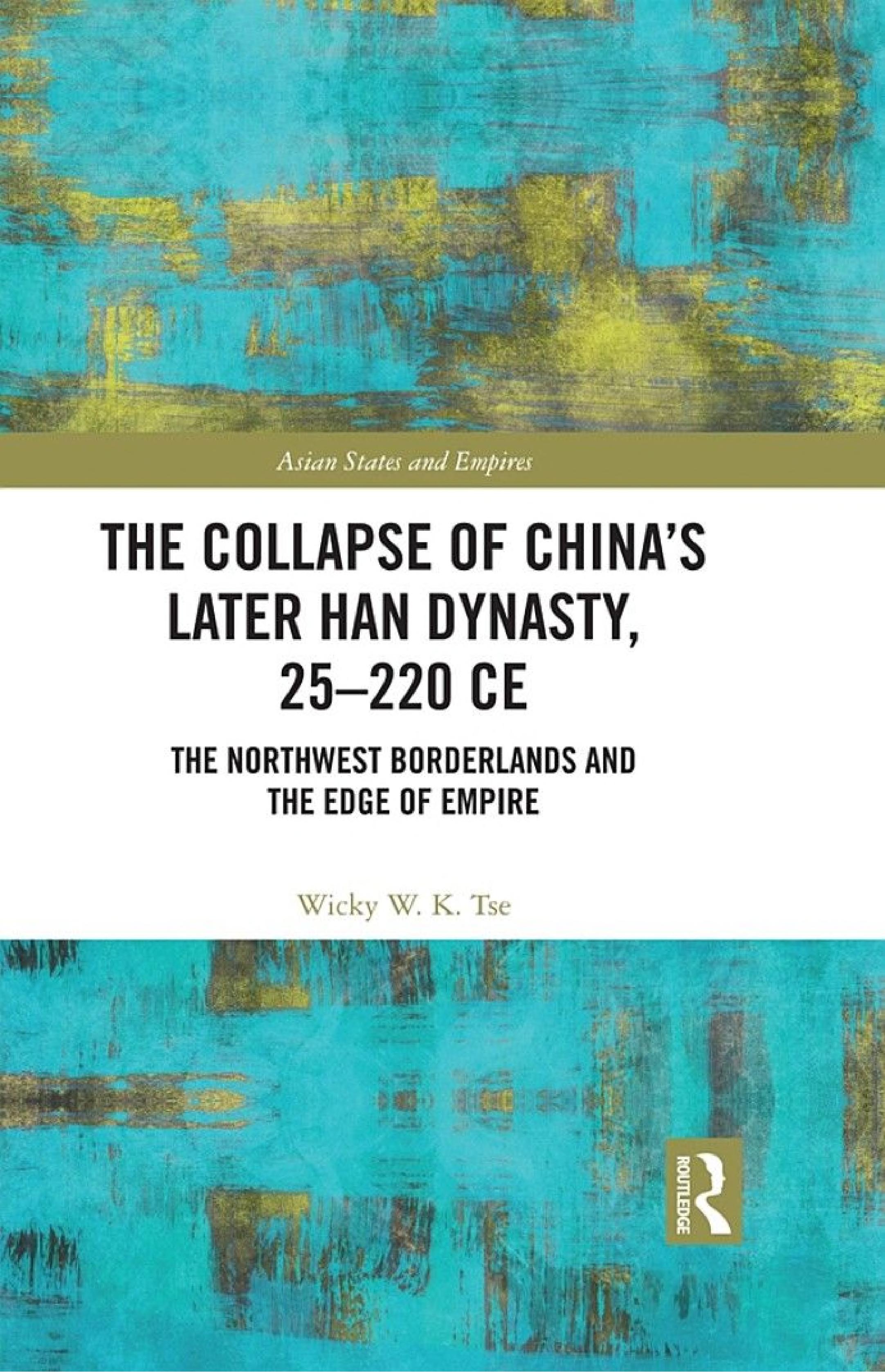 The Collapse of China's Later Han Dynasty, 25-220 CE: The Northwest Borderlands and the Edge of Empire