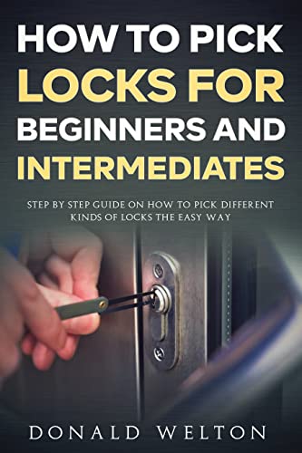 How To Pick Locks for Beginners and Intermediates: Step by Step Guide on How to Pick Different Kinds of Locks the Easy Way