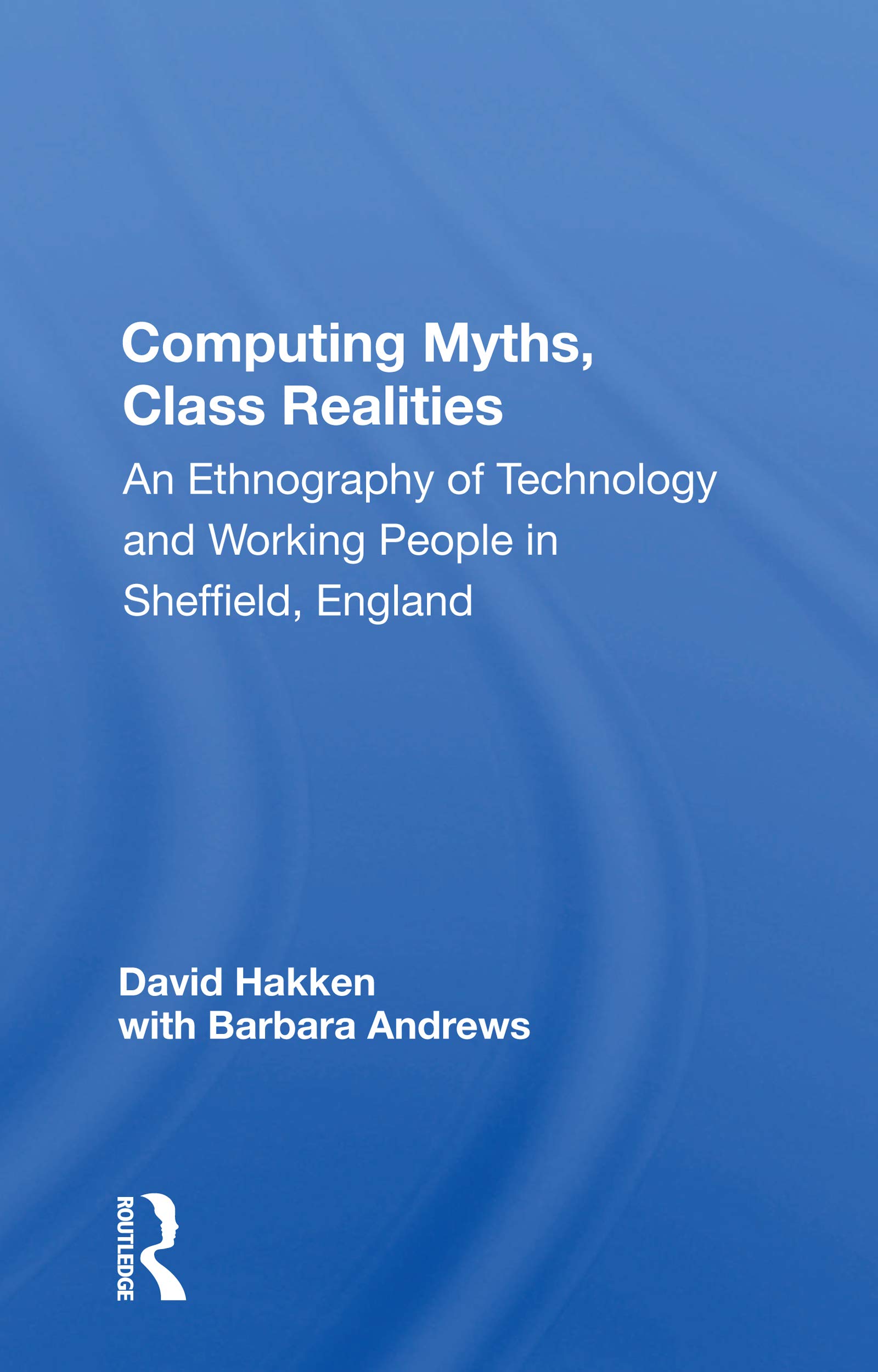 Computing Myths, Class Realities: An Ethnography Of Technology And Working People In Sheffield, England