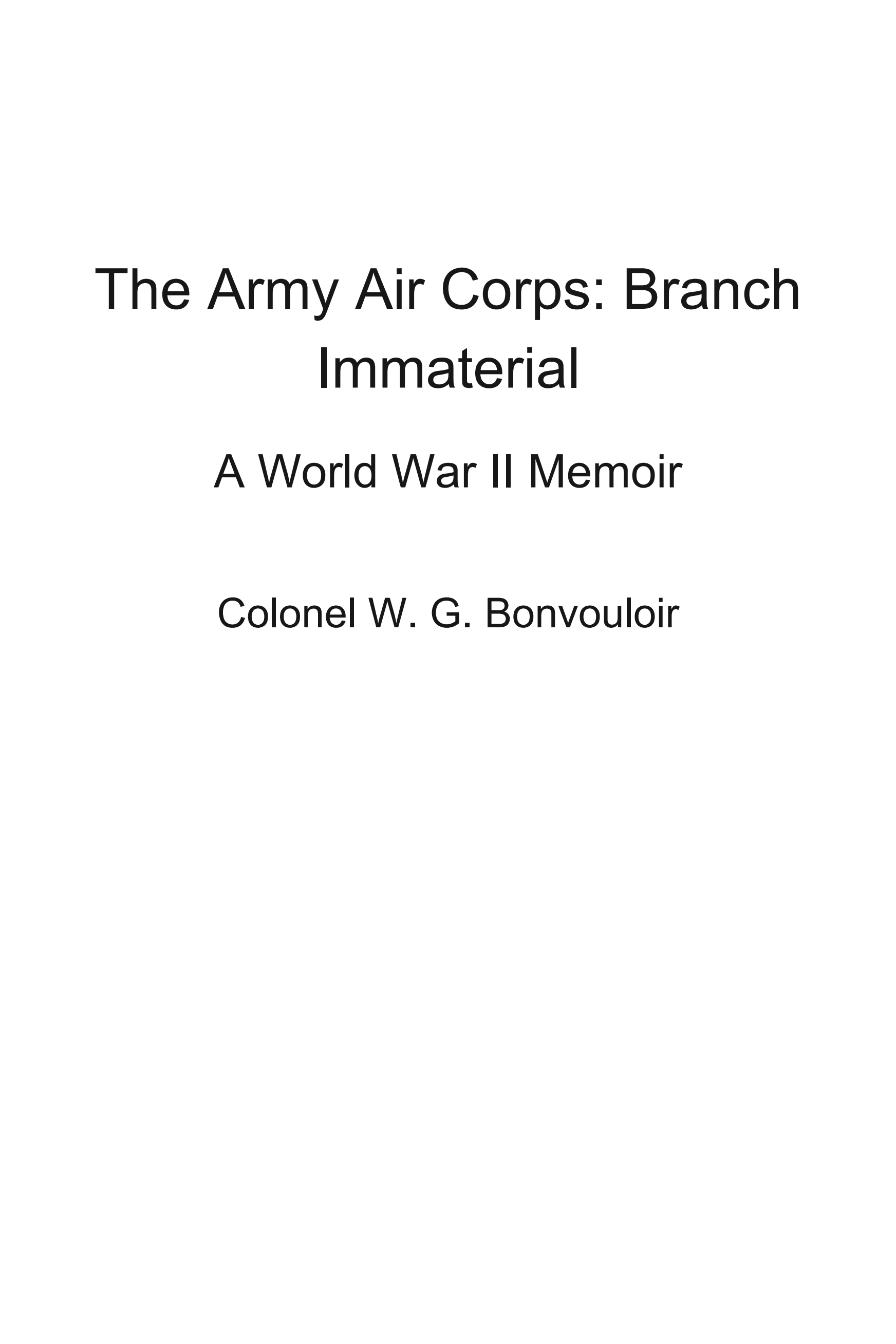 The Army Air Corps: Branch Immaterial: A World War II Memoir