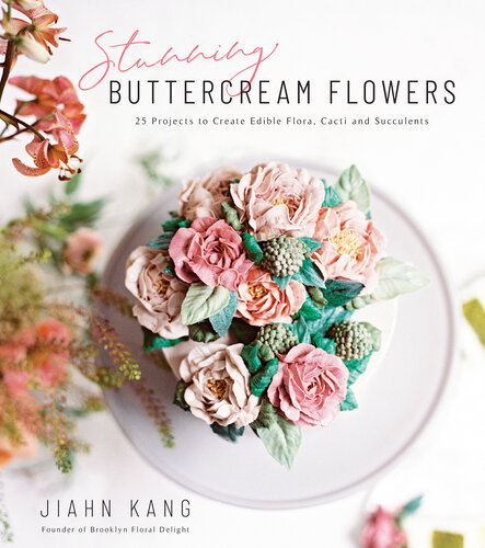 Stunning Buttercream Flowers: 25 Projects to Create Edible Flora, Cacti and Succulents