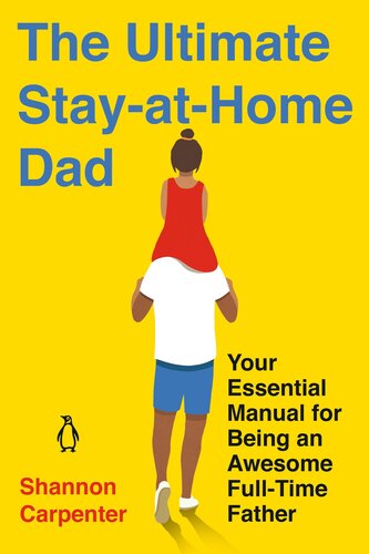 The Ultimate Stay-At-Home Dad: Your Essential Manual for Being an Awesome Full-Time Father