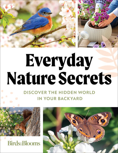 Birds  Blooms Everyday Nature Secrets: Discover the Hidden World in Your Backyard