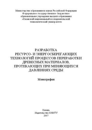 Разработка ресурсо- и энергосберегающих технологий процессов переработки древесных материалов, протекающих при меняющихся давлениях среды: монография