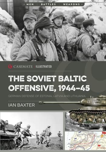 The Soviet Baltic Offensive, 1944–45: German Defense of Estonia, Latvia, and Lithuania