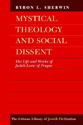 Mystical Theology and Social Dissent: The Life and Works of Judah Loew of Prague