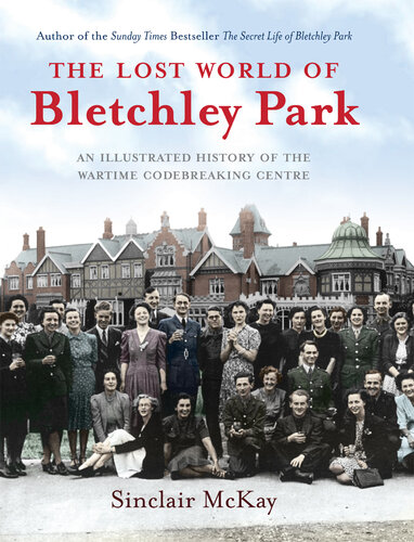 The Lost World of Bletchley Park: The Illustrated History of the Wartime Codebreaking Centre