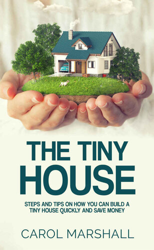 The Tiny House: Steps and Tips on How you can build a tiny house quickly and save money