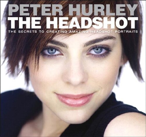 The Headshot: The Secrets to Creating Amazing Headshot Portraits