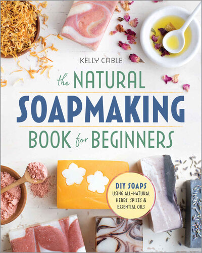 The Natural SoapMaking Book for Beginners: Do-it-Yourself Soaps Using All-Natural Herbs, Spices, and Essential Oils