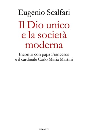 Il Dio unico e la società moderna. Incontri con papa Francesco e il cardinale Carlo Maria Martini