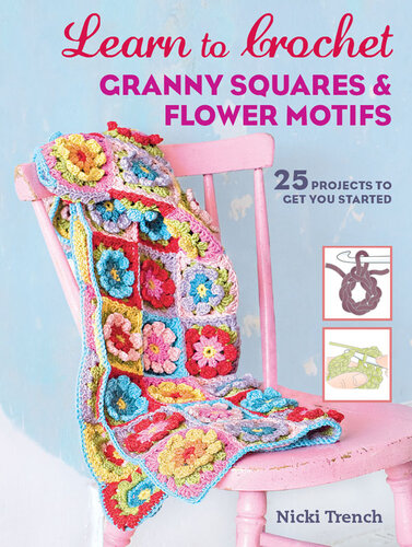 Learn to Crochet Granny Squares and Flower Motifs: 26 projects to get you started