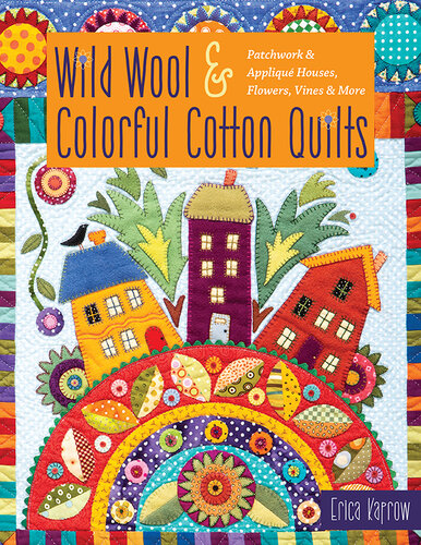 Wild Wool & Colorful Cotton Quilts: Patchwork & Appliqu� Houses, Flowers, Vines & More