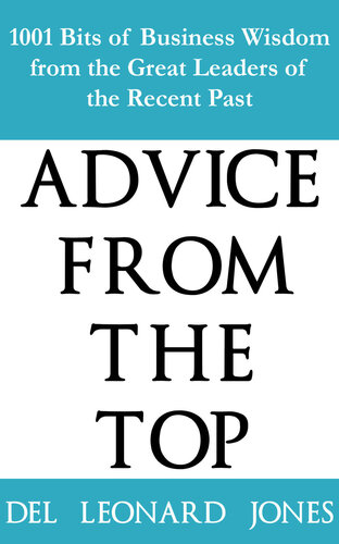 Advice from the Top: 1001 Bits of Business Wisdom from the Great Leaders of the Recent Past