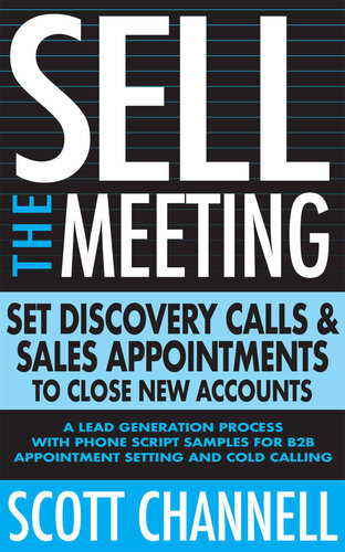 SELL THE MEETING Set Discovery Calls & Sales Appointments To Close New Accounts: A Lead Generation Process With Phone Script Samples For B2B Appointment Setting & Cold Calling