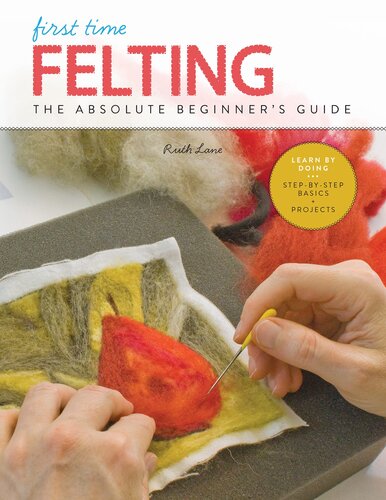 First Time Felting: The Absolute Beginner's Guide - Learn by Doing * Step-By-Step Basics + Projects
