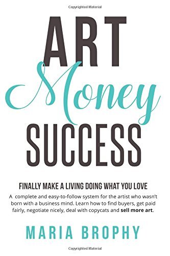 Art Money & Success: A complete and easy-to-follow system for the artist who wasn't born with a business mind. Learn how to find buyers, get paid fairly, negotiate nicely, deal with copycats and sell more art.