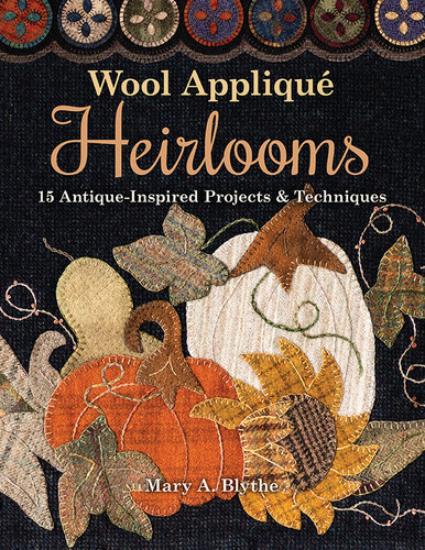 Wool Appliqu� Heirlooms: 15 Antique-Inspired Projects & Techniques
