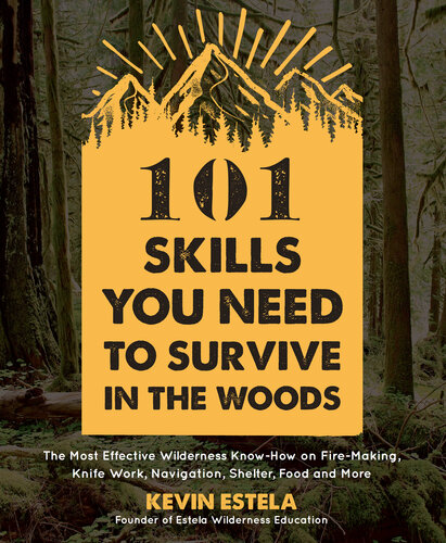 101 Skills You Need to Survive in the Woods: The Most Effective Wilderness Know-How on Fire-Making, Knife Work, Navigation, Shelter, Food and More
