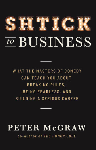Shtick to Business: What the Masters of Comedy Can Teach You about Breaking Rules, Being Fearle