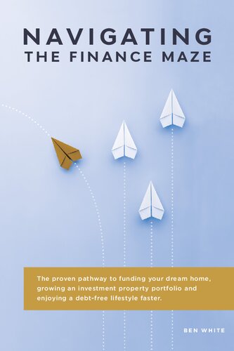 Navigating the Finance Maze: The Proven Pathway to Funding Your Dream Home, Growing an Investment Property Portfolio and Enjoying a Debt- Free Lifestyle Faster