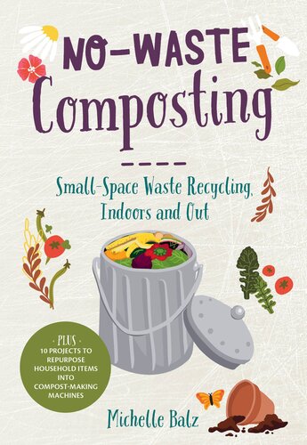 No-Waste Composting: Small-Space Waste Recycling, Indoors and Out. Plus, 10 Projects to Repurpose Household Items Into Compost-Making Machines