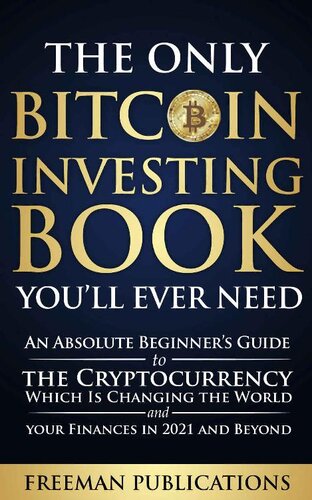 The Only Bitcoin Investing Book You’ll Ever Need: An Absolute Beginner’s Guide to the Cryptocurrency Which Is Changing the World and Your Finances in 2021 & Beyond